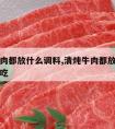 清炖牛肉都放什么调料,清炖牛肉都放什么调料最好吃