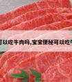 便秘可以吃牛肉吗,宝宝便秘可以吃牛肉吗