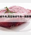 高压锅卤牛肉,高压锅卤牛肉一般需要多长时间