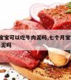 7个月宝宝可以吃牛肉泥吗,七个月宝宝可以吃牛肉泥吗