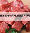 感冒流鼻涕能吃牛肉吗,感冒流鼻涕可以吃牛肉不