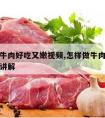 怎样做牛肉好吃又嫩视频,怎样做牛肉好吃又嫩视频讲解