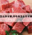 炒牛肉怎么炒才嫩,炒牛肉怎么炒才嫩又好吃视频