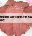 牛肉怎样做好吃又软烂又嫩,牛肉怎么做又软又烂又好吃