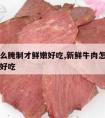 牛肉怎么腌制才鲜嫩好吃,新鲜牛肉怎么腌制才鲜嫩好吃