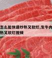 生牛肉怎么能快速炒熟又软烂,生牛肉怎么能快速炒熟又软烂视频