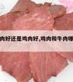 狗吃牛肉好还是鸡肉好,鸡肉和牛肉哪个适合狗狗吃