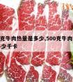 500克牛肉热量是多少,500克牛肉热量是多少千卡