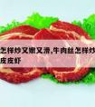 牛肉丝怎样炒又嫩又滑,牛肉丝怎样炒又嫩又滑椒盐皮皮虾