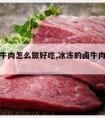 冰冻卤牛肉怎么做好吃,冰冻的卤牛肉怎么做好吃法