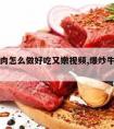 爆炒牛肉怎么做好吃又嫩视频,爆炒牛肉怎样做好吃