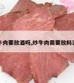 炒牛肉要放酒吗,炒牛肉需要放料酒吗