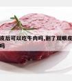 割双眼皮后可以吃牛肉吗,割了双眼皮后可以吃牛肉吗