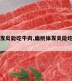 扁桃体发炎能吃牛肉,扁桃体发炎能吃牛肉干吗