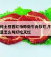 生牛肉炖土豆西红柿咋做牛肉软烂,牛肉炖西红柿土豆怎么炖好吃又烂