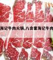 八里合海记牛肉火锅,八合里海记牛肉火锅加盟