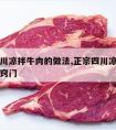 正宗四川凉拌牛肉的做法,正宗四川凉拌牛肉的做法窍门