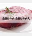 扁豆炒牛肉,扁豆炒牛肉丸