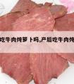 产妇能吃牛肉炖萝卜吗,产后吃牛肉炖萝卜好吗