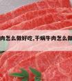 干蜗牛肉怎么做好吃,干蜗牛肉怎么做好吃视频