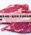 白萝卜和牛肉能一起吃吗,牛肉和白萝卜可以一起吃吗