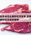 家常小炒牛肉怎么做好吃又简单,家常小炒牛肉怎么做好吃又简单视频