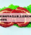 土豆西红柿炖牛肉怎么做,土豆西红柿炖牛肉怎么做才好吃