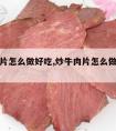 炒牛肉片怎么做好吃,炒牛肉片怎么做好吃又嫩