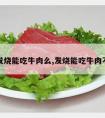 发烧能吃牛肉么,发烧能吃牛肉不