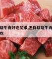 怎样红烧牛肉好吃又嫩,怎样红烧牛肉好吃又嫩又好吃