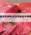 吃中药能吃牛肉吗,吃中药能吃牛肉吗百度百科