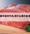 得什么病不能吃牛肉,得什么病不能吃牛肉羊肉海鲜