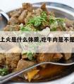 吃牛肉上火是什么体质,吃牛肉是不是容易上火