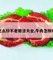 牛肉怎么炒不老做法大全,牛肉怎样炒不老