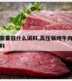 炖牛肉需要放什么调料,高压锅炖牛肉需要放什么调料