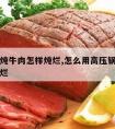 高压锅炖牛肉怎样炖烂,怎么用高压锅炖牛肉好吃又烂