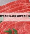 高压锅炖牛肉土豆,高压锅炖牛肉土豆一起放吗