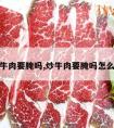 炒牛肉要腌吗,炒牛肉要腌吗怎么腌