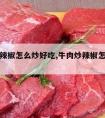 牛肉炒辣椒怎么炒好吃,牛肉炒辣椒怎么炒好吃视频