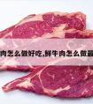 纯牛肉怎么做好吃,鲜牛肉怎么做最好吃