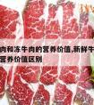 新鲜牛肉和冻牛肉的营养价值,新鲜牛肉和冻牛肉的营养价值区别