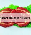 感冒时能吃牛肉吗,感冒了可以吃牛肉吗?