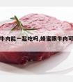 蜂蜜与牛肉能一起吃吗,蜂蜜跟牛肉可以一起吃吗