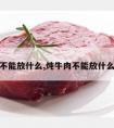 炖牛肉不能放什么,炖牛肉不能放什么料调料