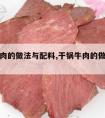 干锅牛肉的做法与配料,干锅牛肉的做法与配料大全