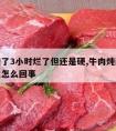 牛肉炖了3小时烂了但还是硬,牛肉炖两小时还不烂怎么回事