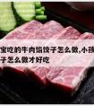 两岁宝宝吃的牛肉馅饺子怎么做,小孩吃牛肉馅的饺子怎么做才好吃