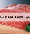 产后牛肉可以吃吗,生产后可以吃牛肉吗