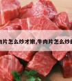 牛肉片怎么炒才嫩,牛肉片怎么炒的嫩