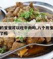 八个月的宝宝可以吃牛肉吗,八个月宝宝可以吃牛肉了吗